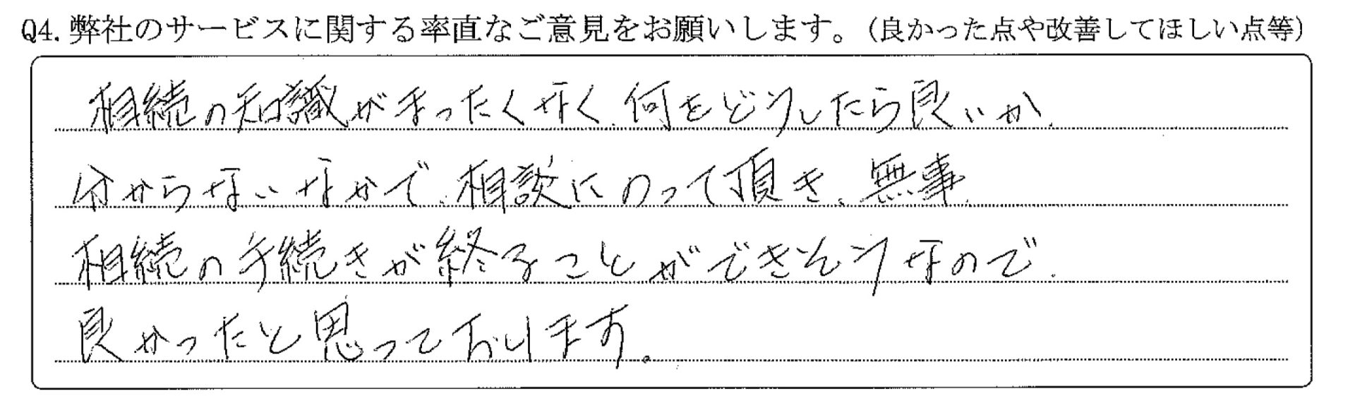 相続の知識がまったくなく何をどうしたら良いか分からない中で相談にのって頂き、無事相続の手続きが終わることができそうなので良かったと思っております。