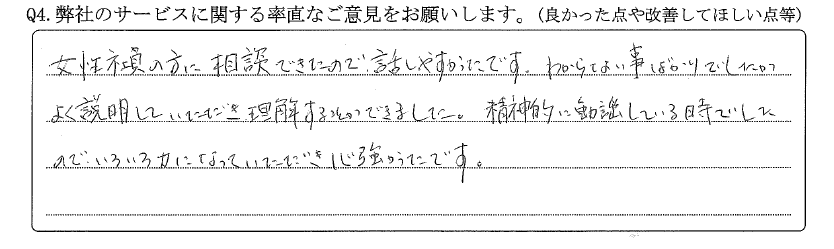 女性社員の方に相談出来たので話しやすかったです。分からないことばかりでしたが、よく説明していただき理解することが出来ました。精神的に動揺している時でしたので、色々力になっていただき心強かったです。